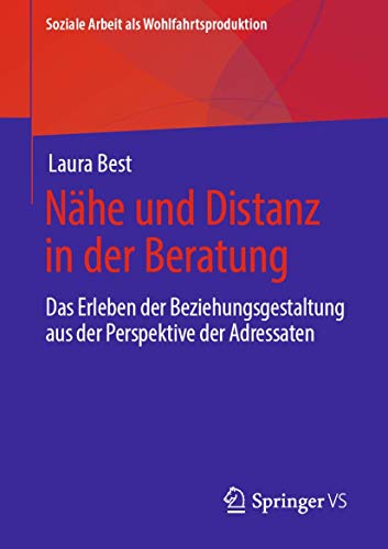 Nähe und Distanz in der Beratung: Das Erleben der Beziehungsgestaltung aus der Perspektive der Adressaten (Soziale Arbeit als Wohlfahrtsproduktion, Band 20)