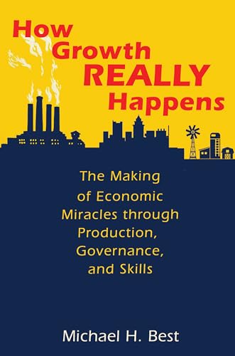 How Growth Really Happens: The Making of Economic Miracles through Production, Governance, and Skills