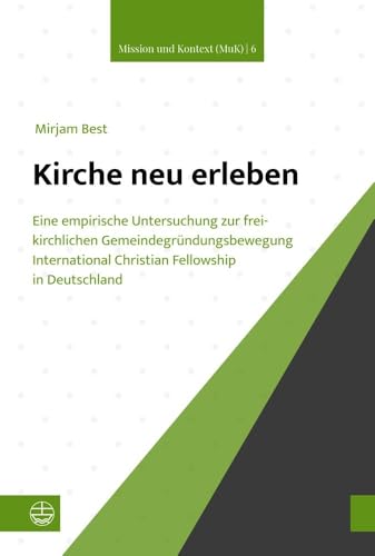 Kirche neu erleben!?: Eine empirische Untersuchung zur freikirchlichen Gemeindegründungsbewegung International Christian Fellowship in Deutschland (Mission und Kontext (MuK)) von Evangelische Verlagsanstalt