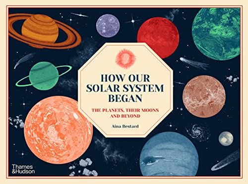 How Our Solar System Began: The Planets, Their Moons and Beyond