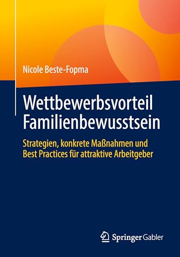 Wettbewerbsvorteil Familienbewusstsein: Strategien, konkrete Maßnahmen und Best Practices für attraktive Arbeitgeber von Springer Gabler