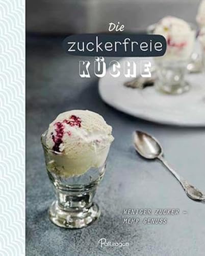 Die zuckerfreie Küche: Weniger Zucker – mehr Genuss