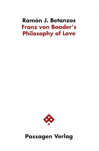 Franz von Baader's Philosophy of Love: Studien zu spekulativer Philosophie und Religion (Passagen Philosophische Theologie: Studien zu spekulativer Philosophie und Religion)