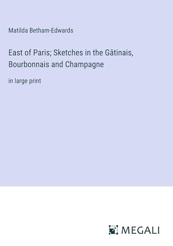 East of Paris; Sketches in the Gâtinais, Bourbonnais and Champagne: in large print von Megali Verlag