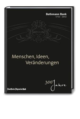 Menschen, Ideen, Veränderungen: 300 Jahre Bethmann Bank 1712-2012