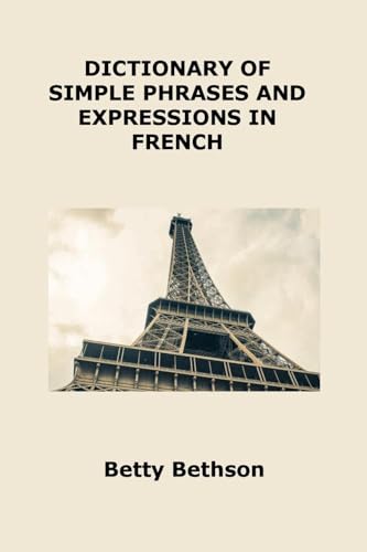 DICTIONARY OF SIMPLE PHRASES AND EXPRESSIONS IN FRENCH: VOCABULARY ABOUT EATING, HEALTH, TRAVELING AND MORE von Charles M Dominquez