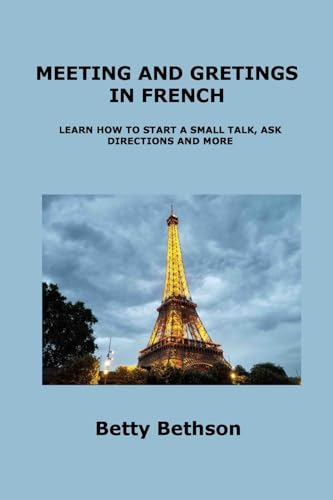 MEETING AND GRETINGS IN FRENCH: LEARN HOW TO START A SMALL TALK, ASK DIRECTIONS AND MORE MEETING AND GRETINGS IN FRENCH: LEARN HOW TO START A SMALL TALK, ASK DIRECTIONS AND MORE von Charles M Dominquez