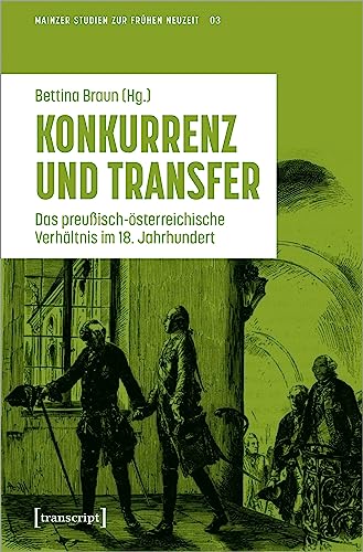 Konkurrenz und Transfer: Das preußisch-österreichische Verhältnis im 18. Jahrhundert (Mainzer Studien zur Frühen Neuzeit: Herausgegeben für die ... ... Klaus Pietschmann und Elke Anna Werner)