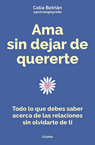 Ama sin dejar de quererte: Todo lo que debes saber acerca de las relaciones sin olvidarte de ti (Crecimiento personal)