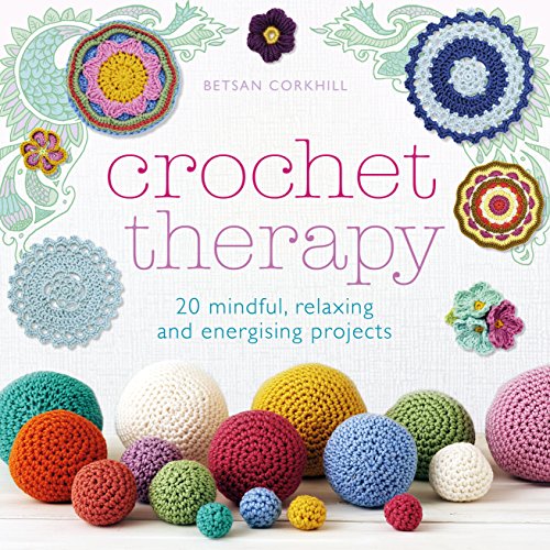 Crochet Therapy: 20 Mindful Projects for Relaxation and Reflection: 20 mindful, relaxing and energising projects
