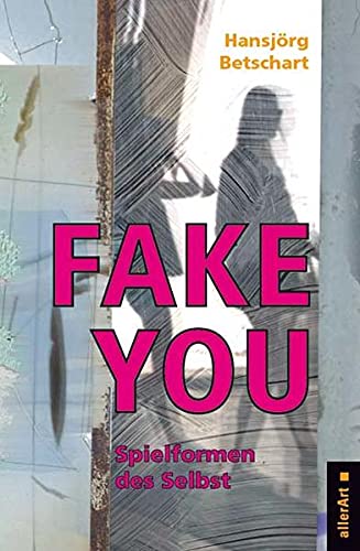 Fake You – Spielformen des Selbst (allerArt: Ein Imprint im Versus Verlag)