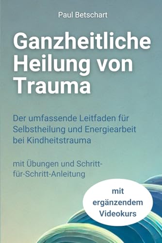 Ganzheitliche Heilung von Trauma: Der umfassende Leitfaden für Selbstheilung und Energiearbeit bei Kindheitstrauma (Trauma - alles rund um Kindheitstrauma) von Independently published
