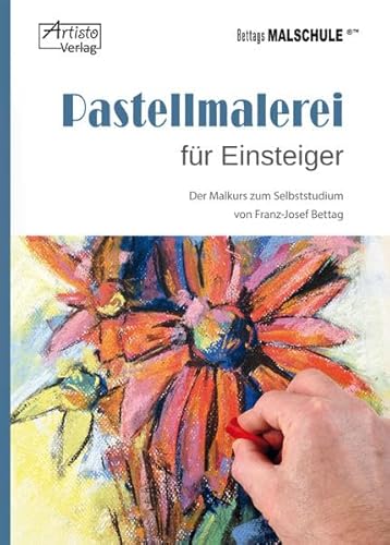 Pastellmalerei für Einsteiger: Der Malkurs zum Selbststudium von Franz-Josef Bettag
