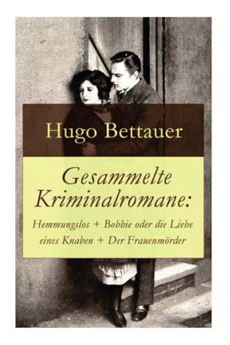 Gesammelte Kriminalromane: Hemmungslos + Bobbie oder die Liebe eines Knaben + Der Frauenmörder: Die besten Krimis von Hugo Bettauer Gesammelte Kriminalromane: Hemmungslos + Bobbie oder die Liebe eines Knaben + Der Frauenmörder: Die besten Krimis von Hugo Bettauer