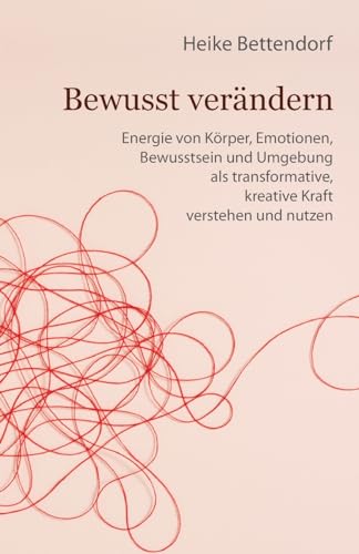 Bewusst verändern: Energie von Körper, Emotionen, Bewusstsein und Umgebung als transformative, kreative Kraft verstehen und nutzen von tredition