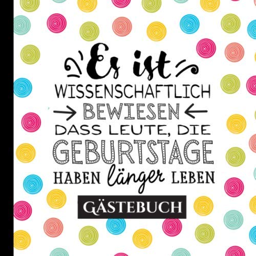 Es ist Wissenschaftlich bewiesen dass Leute die Geburtstage haben länger leben: Gästebuch zum Geburtstag für Mann oder Frau - Lustiges Geschenk & ... - Buch für Glückwünsche und Fotos der Gäste