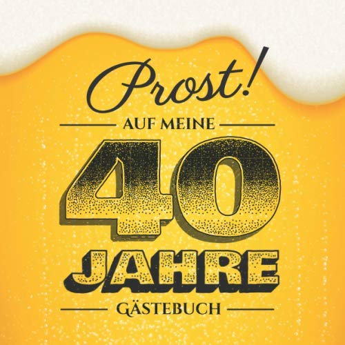 Prost auf meine 40 Jahre: Gästebuch zum 40.Geburtstag für Männer - 40 Jahre - Lustiges Geschenk & Bier Deko - Buch für Glückwünsche und Fotos der Gäste