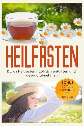 Heilfasten: Durch Heilfasten natürlich entgiften und gesund abnehmen! Bonus: 10 Tage Fastenkur für zuhause