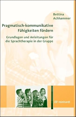 Pragmatisch-kommunikative Fähigkeiten fördern: Grundlagen und Anleitungen für die Sprachtherapie in der Gruppe von ERNST REINHARDT VERLAG