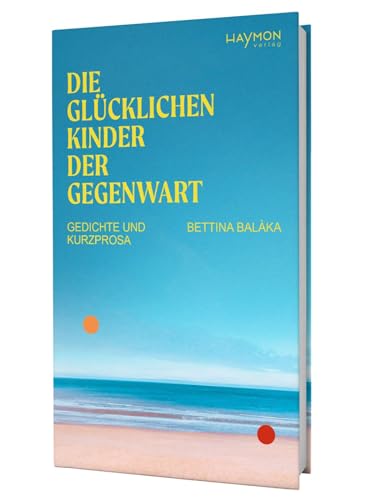 Die glücklichen Kinder der Gegenwart. Gedichte und Kurzprosa von Haymon Verlag