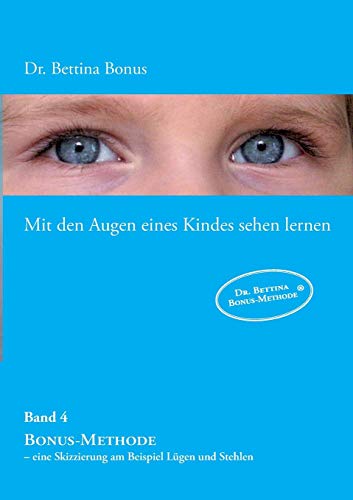 Mit den Augen eines Kindes sehen lernen – Band 4: Bonus-Methode – eine Skizzierung am Beispiel Lügen und Stehlen Mit den Augen eines Kindes sehen lernen – Band 4: Bonus-Methode – eine Skizzierung am Beispiel Lügen und Stehlen