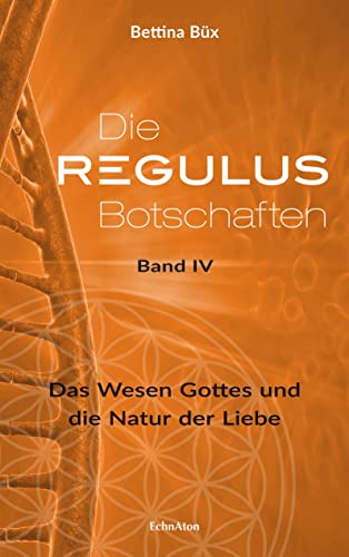 Die Regulus-Botschaften: Band IV: Das Wesen Gottes und die Natur der Liebe