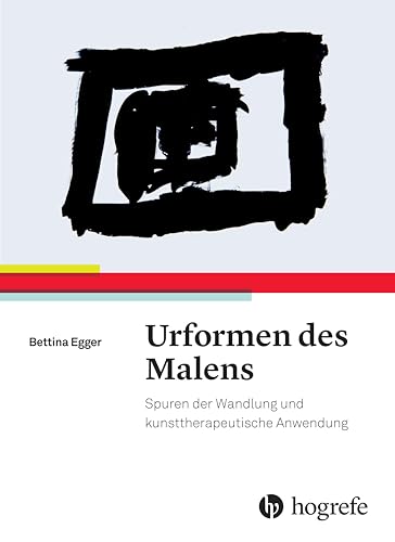 Urformen des Malens: Spuren der Wandlung und kunsttherapeutische Anwendung von HOGREFE (VORM. VERLAG HANS HUBER )