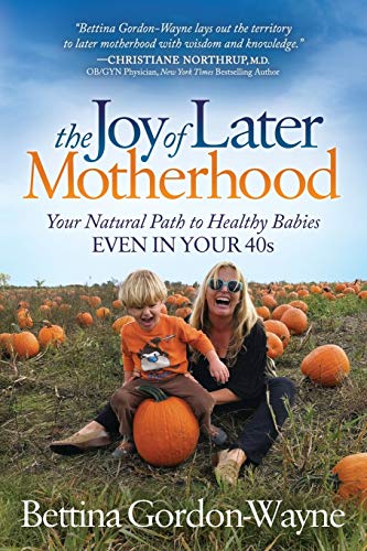 Joy of Later Motherhood: Your Natural Path to Healthy Babies Even in Your 40’s
