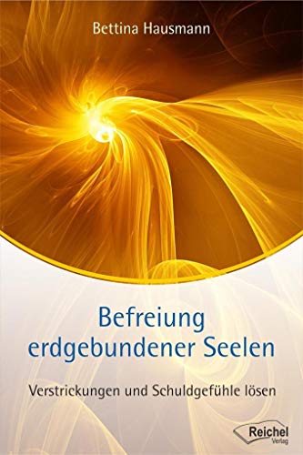 Befreiung erdgebundener Seelen: Schuldgefühle und Verstrickungen lösen: Verstrickungen und Schuldgefühle lösen