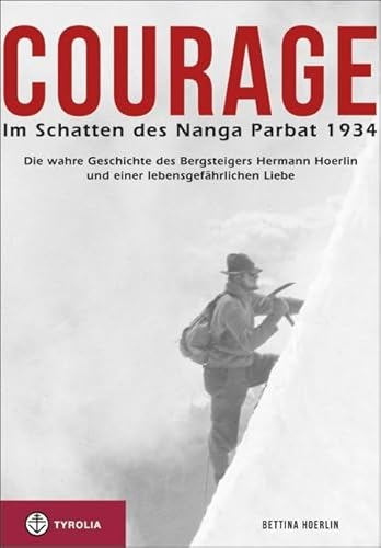 Courage. Im Schatten des Nanga Parbat 1934: Die wahre Geschichte des Bergsteigers Hermann Hoerlin und einer lebensgefährlichen Liebe. Aus dem ... übersetzt und bearbeitet von Jochen Hemmleb. von Tyrolia Verlagsanstalt Gm