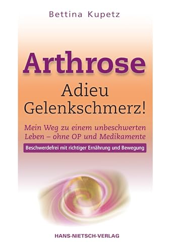 Arthrose - Adieu Gelenkschmerz: Mein Weg in ein unbeschwertes Leben ohne OP und Medikamente von HANS-NIETSCH-VERLAG OHG