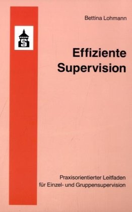 Effiziente Supervision: Praxisorientierter Leitfaden für Einzel- und Gruppensupervision