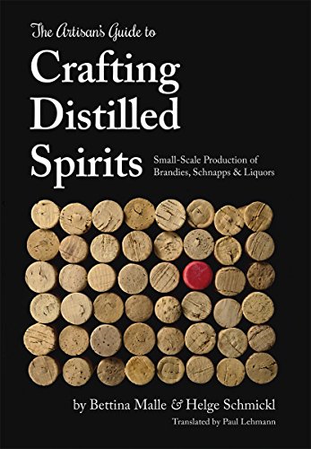 The Artisan's Guide to Crafting Distilled Spirits: Small-Scale Production of Brandies, Schnapps and Liquors: Small-Scale Production of Brandies, Schnapps & Liquors