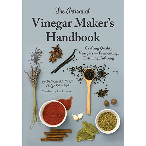 The Artisanal Vinegar Maker's Handbook: Crafting Quality Vinegars - Fermenting, Distilling, Infusing The Artisanal Vinegar Maker's Handbook: Crafting Quality Vinegars - Fermenting, Distilling, Infusing