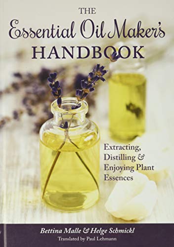 The Essential Oil Maker's Handbook: Extracting, Distilling and Enjoying Plant Essences: Extracting, Distilling & Enjoying Plant Essences