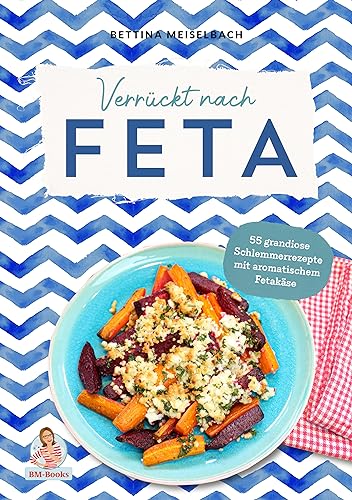 Verrückt nach Feta: 55 grandiose Schlemmerrezepte mit aromatischem Fetakäse von Bettina Meiselbach (Nova MD)