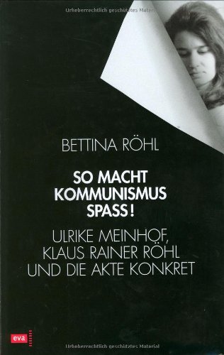 So macht Kommunismus Spass. Ulrike Meinhof, Klaus Rainer Röhl und die Akte Konkret