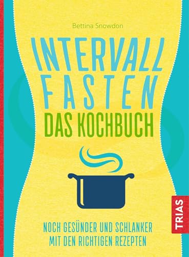 Intervallfasten - Das Kochbuch: Noch gesünder und schlanker mit den richtigen Rezepten