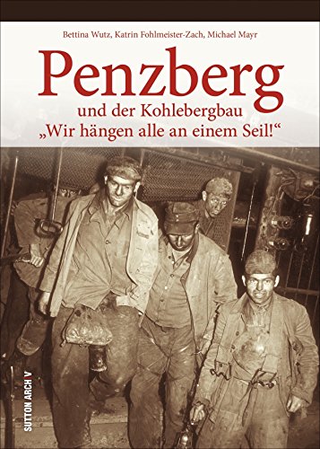 Penzberg über Tage - unter Tage in alten Fotografien. Eine fotografische Zeitreise in die Vergangenheit der Bergwerkstadt, für Momente des Neu- und ... „Wir hängen alle an einem Seil!“ von Sutton Verlag GmbH