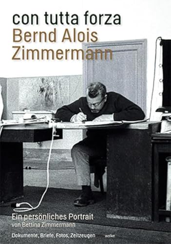 con tutta forza. Bernd Alois Zimmermann: Ein persönliches Portrait von Wolke Verlagsges. Mbh