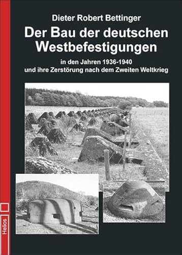 Der Bau der deutschen Westbefestigungen: in den Jahren 1936 bis 1940 und ihre Zerstörung nach dem Zweiten Weltkrieg