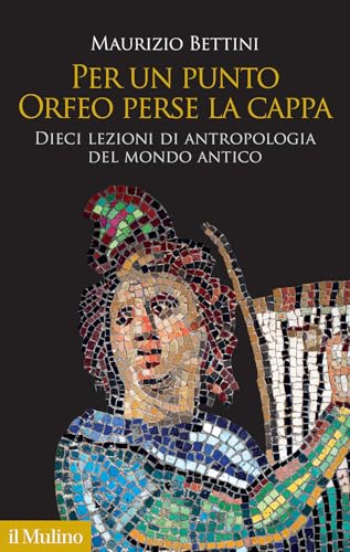 Per un punto Orfeo perse la cappa. Dieci lezioni di antropologia del mondo antico