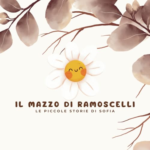 Il Mazzo di Ramoscelli: Le Piccolo Storie di Sofia (Le Piccole Storie di Sofia, Band 3) von Independently published