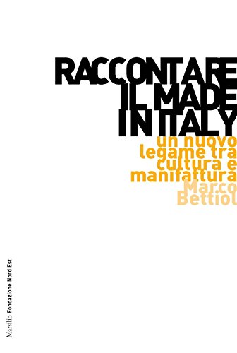 Raccontare il Made in Italy. Un nuovo legame tra cultura e manifattura (Marsilio Fondazione NordEst)