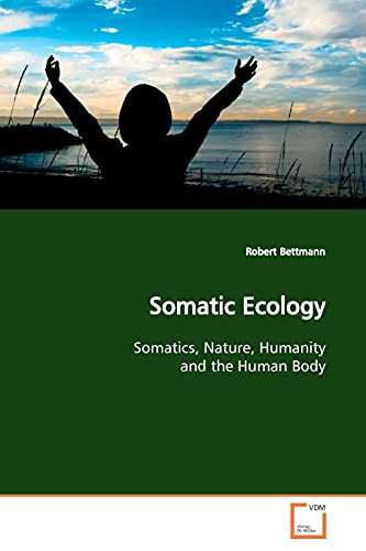 Somatic Ecology: Somatics, Nature, Humanity and the Human Body von VDM Verlag