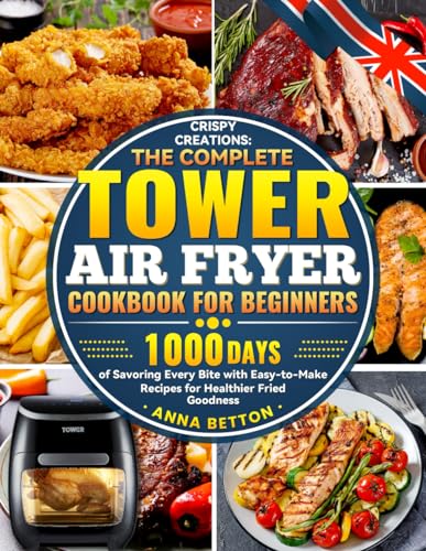 Crispy Creations: The Complete Tower Air Fryer Cookbook for Beginners: 1000 Days of Savoring Every Bite with Easy-to-Make Recipes for Healthier Fried Goodness von Independently published