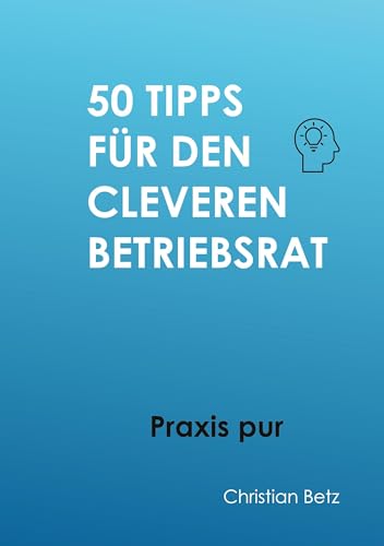 50 Tipps für Betriebsräte: Praxistipps für den cleveren Betriebsrat