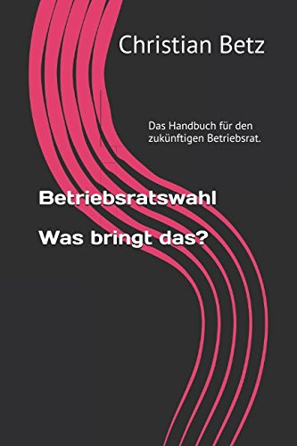 Betriebsratswahl. Was bringt das?: Handbuch für den zukünftigen Betriebsrat.