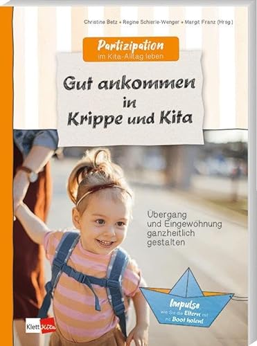 Gut ankommen in Krippe und Kita: Übergang und Eingewöhnung ganzheitlich gestalten (Partizipation im Kita-Alltag leben) von Klett Kita GmbH