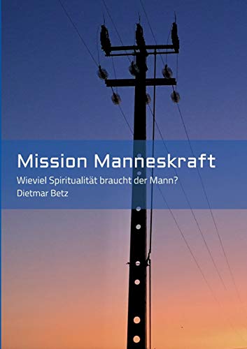 Mission Manneskraft: Wieviel Spiritualität braucht der Mann? Mission Manneskraft: Wieviel Spiritualität braucht der Mann? von tredition